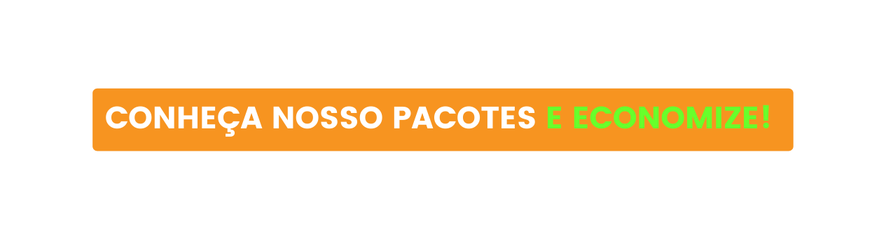 CONHEÇA NOSSO PACOTES E ECONOMIZE